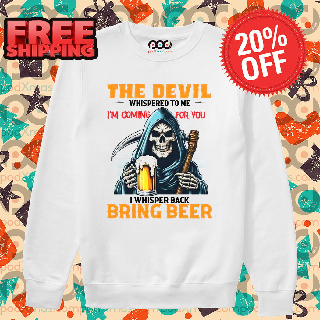 Death The Devil Whispered To Me I'm Coming For You I Whisper Back Bring Beer Shirt