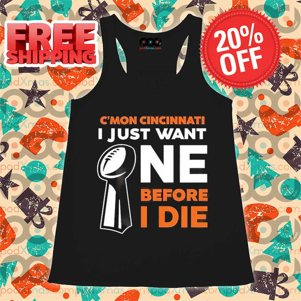 C'Mon Cincinnati I Just Want NE Before I Die Shirt