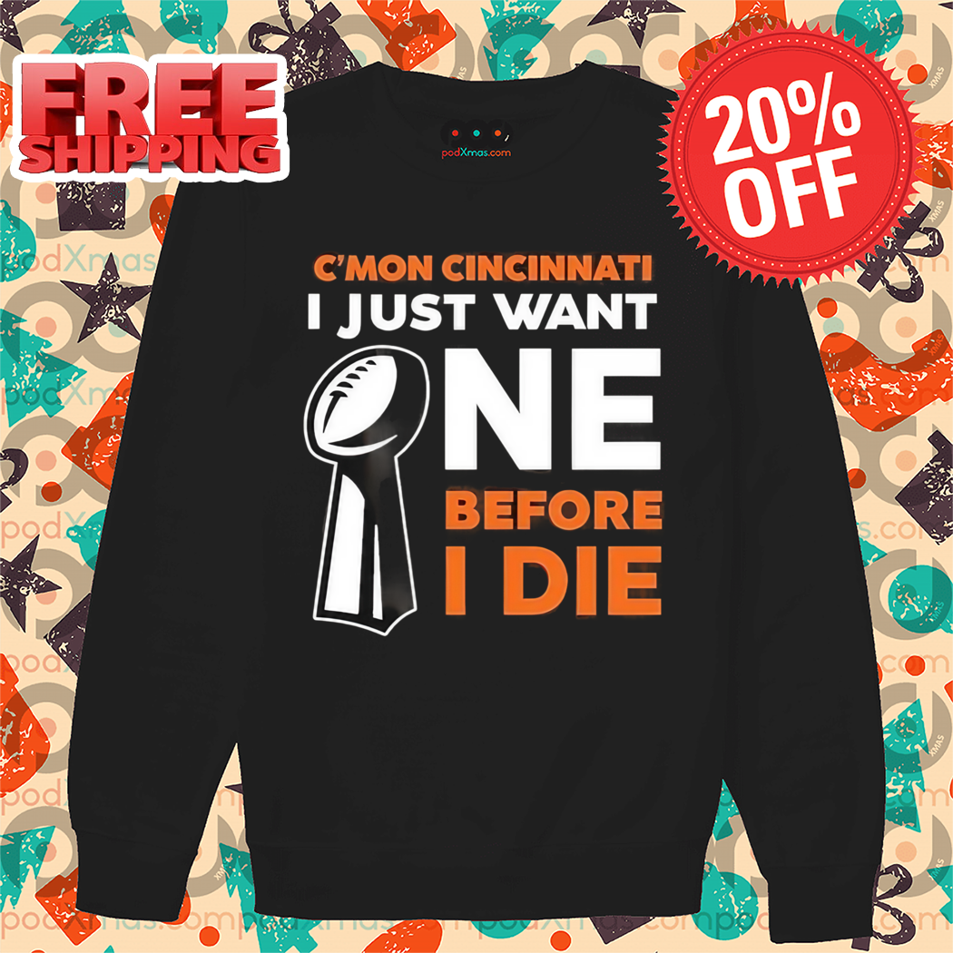 C'Mon Cincinnati I Just Want NE Before I Die Shirt