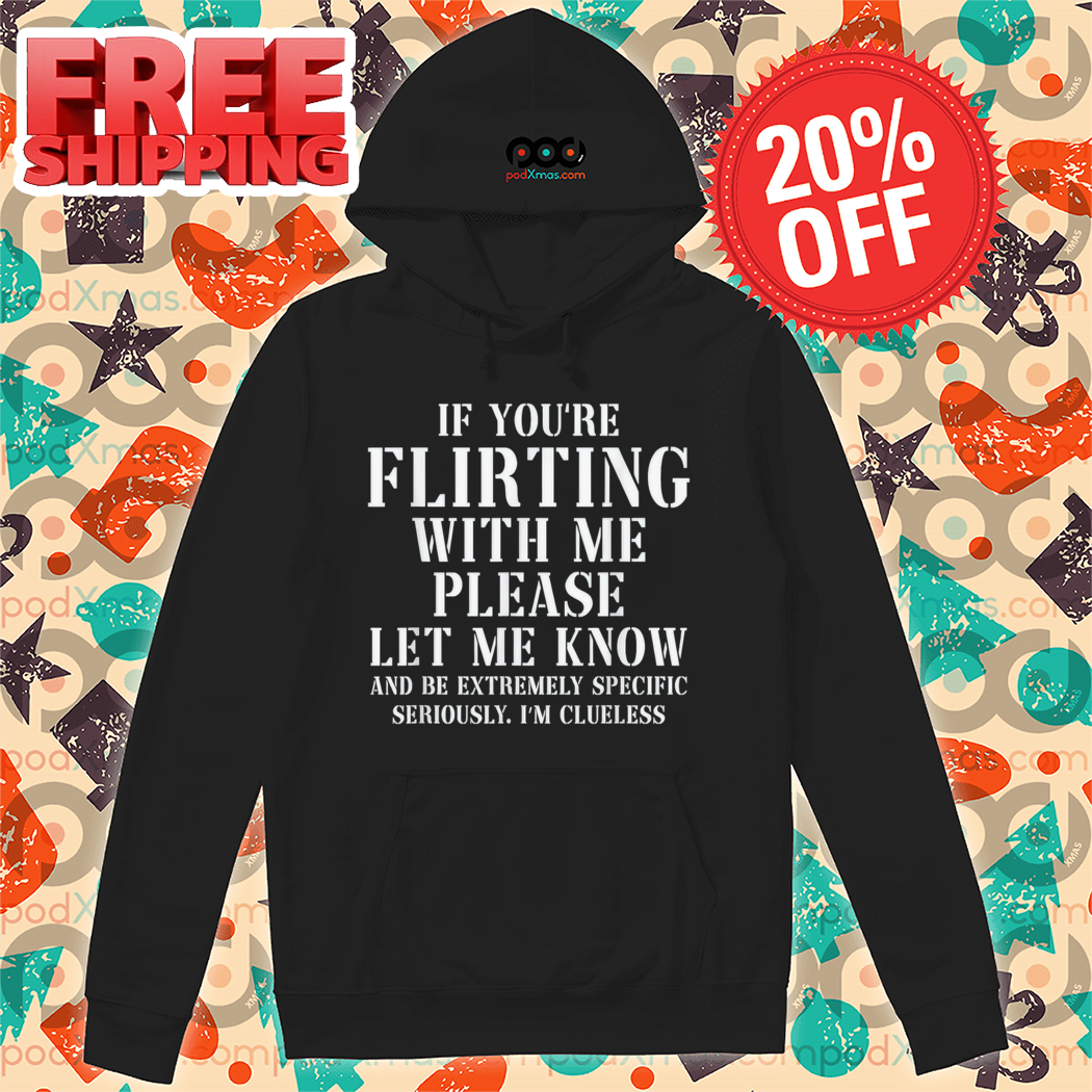 If You're Flirting With Me Please Let Me Know And Be Extremely Specific Seriously Shirt