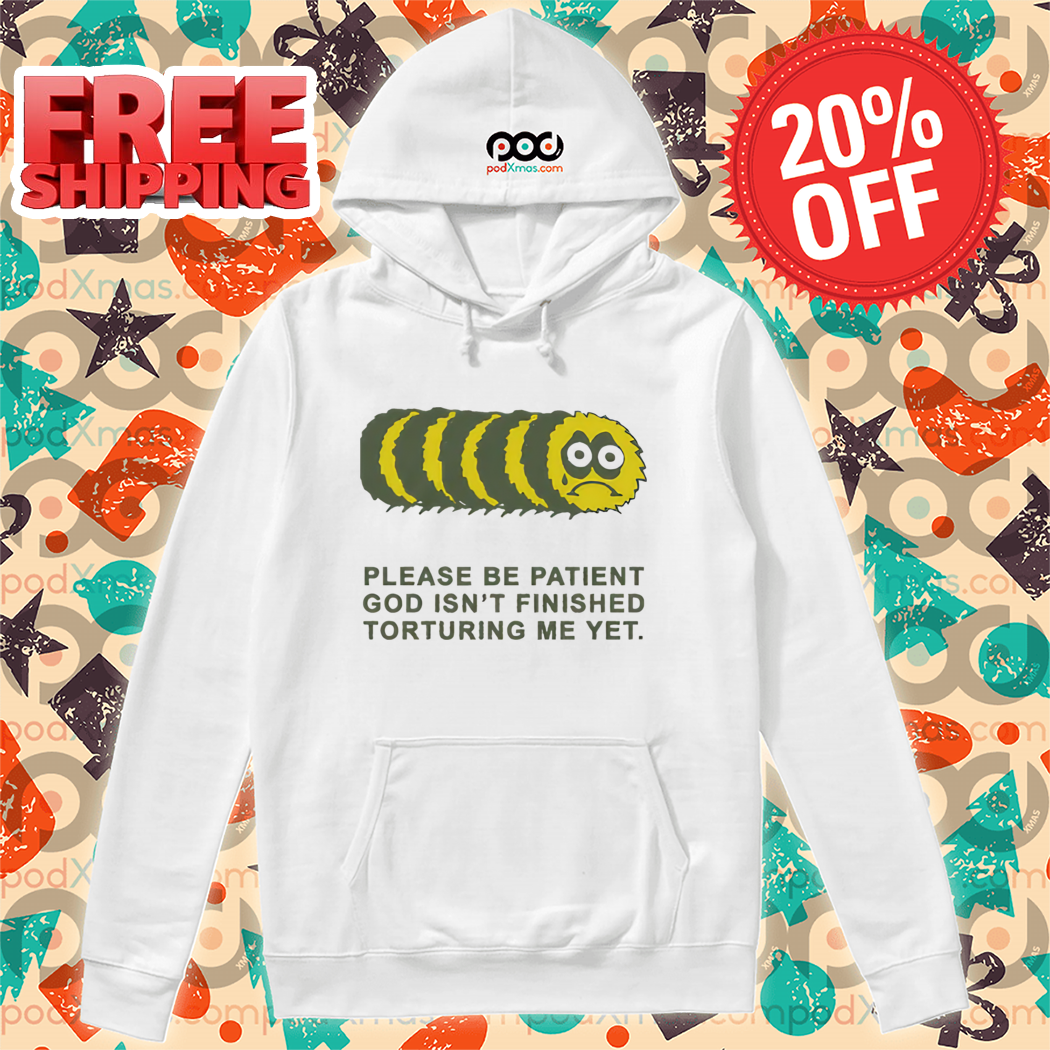 Worm Please Be Patient God Isn't Finished Torturing Me Yet Shirt