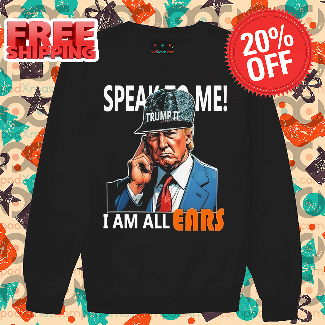Donald Trump Speak To Me I Am All Ears Shirt