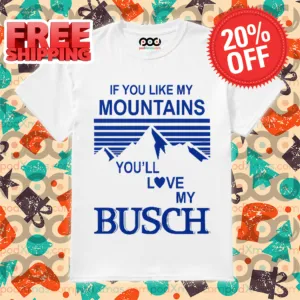 If You Like My Mountains You'll Love My Busch Vintage Shirt