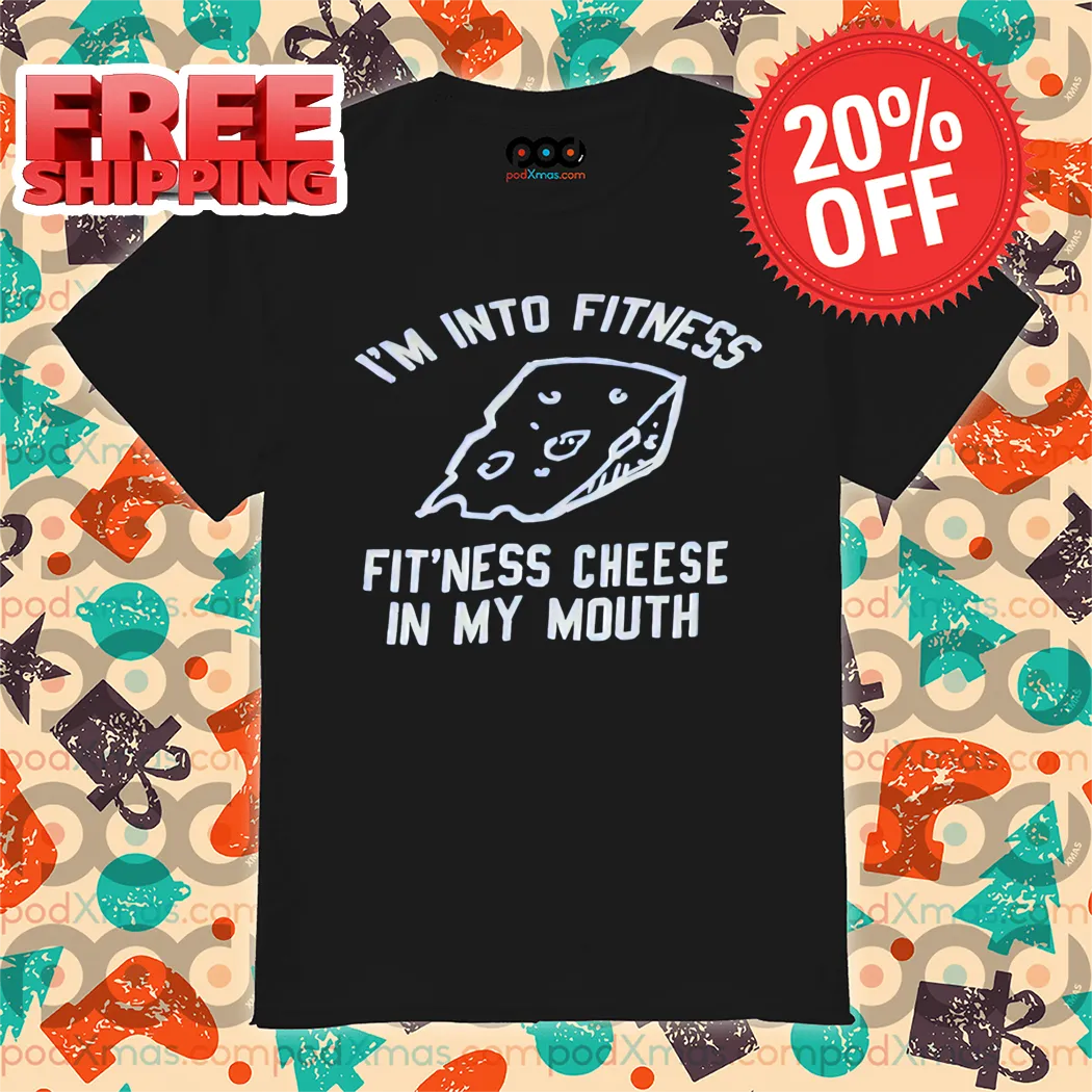 I'm Into Fitness Fit'ness Cheese In My Mouth Shirt