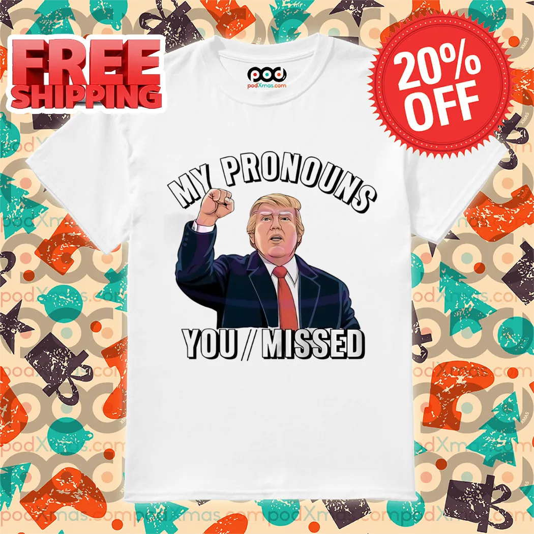 Donald Trump My Pronouns You Missed 2024 Shirt