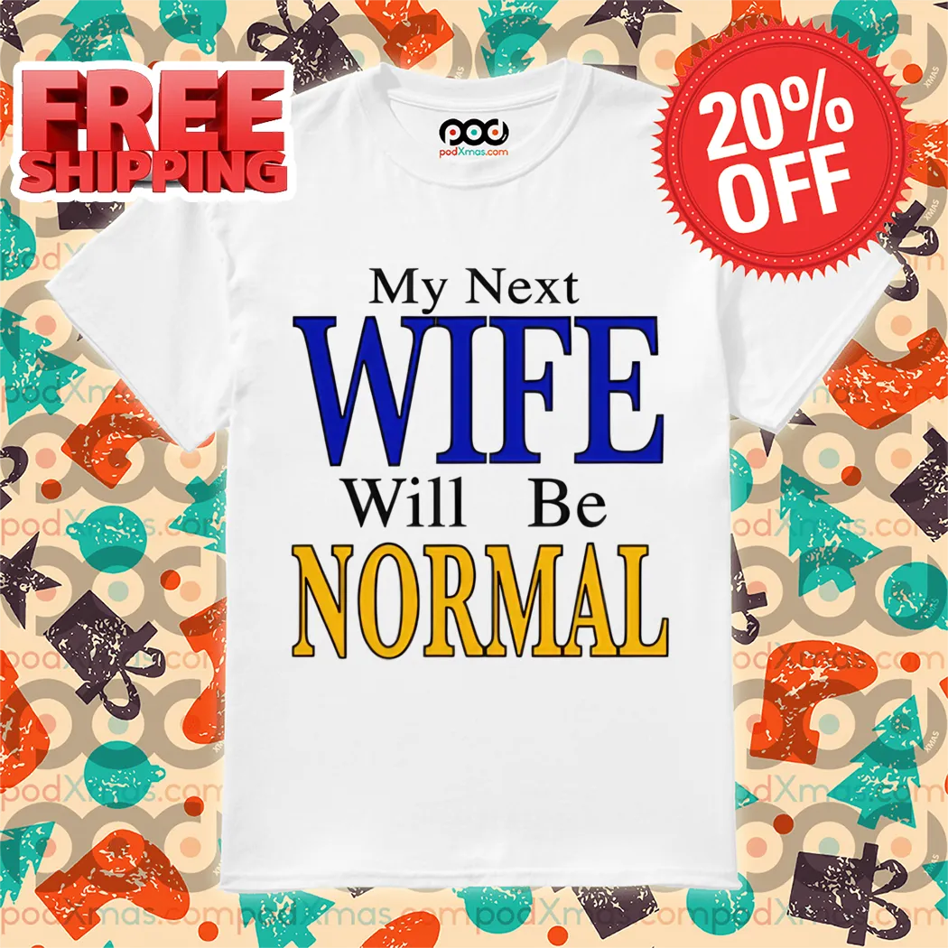 My Next Wife Will Be Normal Shirt