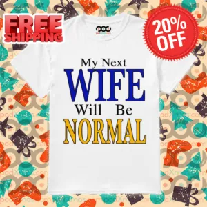 My Next Wife Will Be Normal Shirt