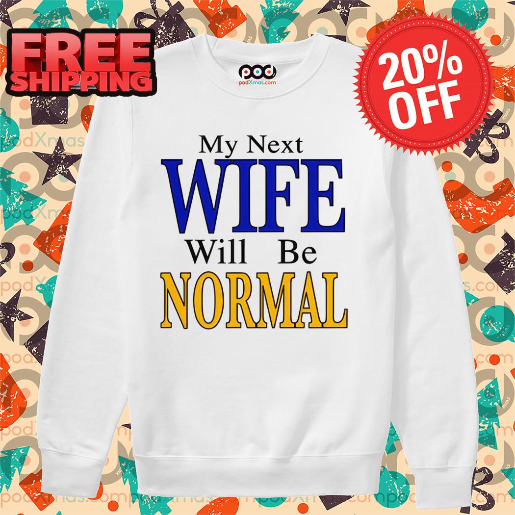 My Next Wife Will Be Normal Shirt