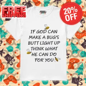 If God Can Make A Bug's Butt Light Up Think What He Can Do For You Shirt
