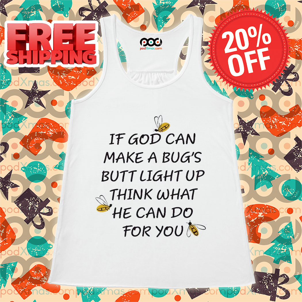If God Can Make A Bug's Butt Light Up Think What He Can Do For You Shirt