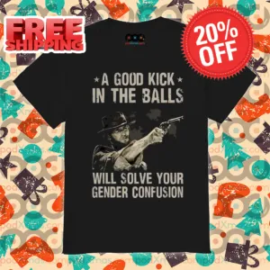 Clint Eastwood A Good Kick In The Balls Will Solve Your Gender Confusion Shirt