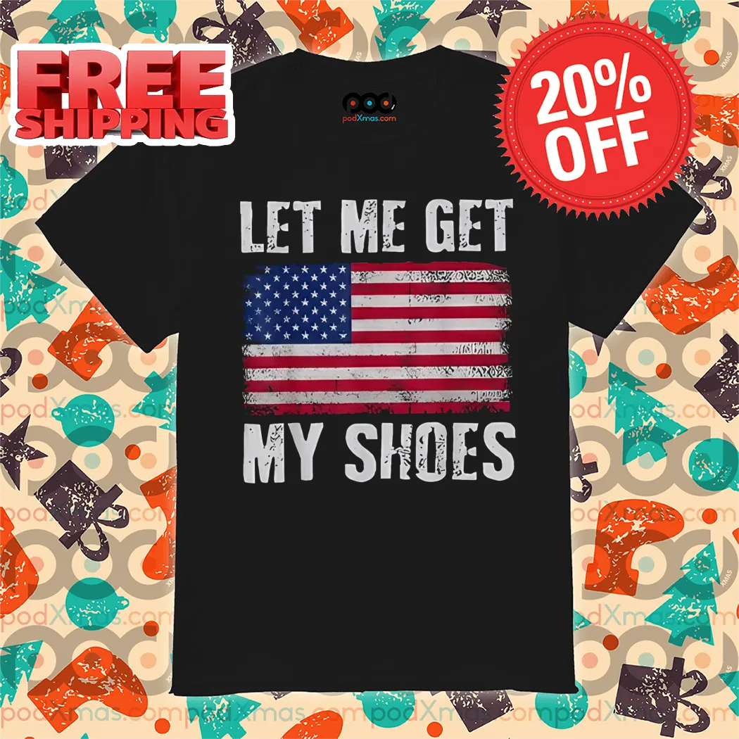 Let Me Get My Shoes American Flag Shirt