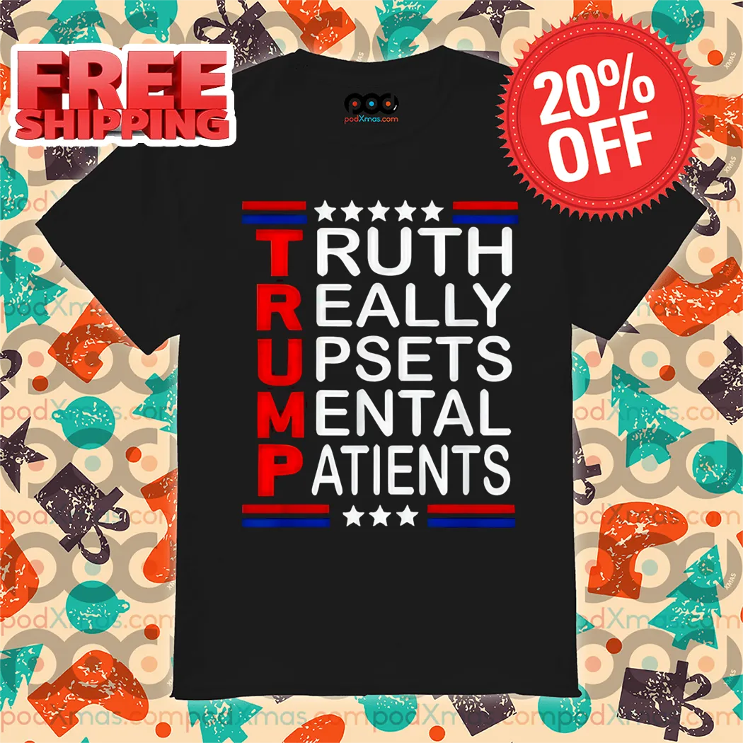 Trump Truth Really Upsets Mental Patients Shirt