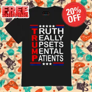 Trump Truth Really Upsets Mental Patients Shirt