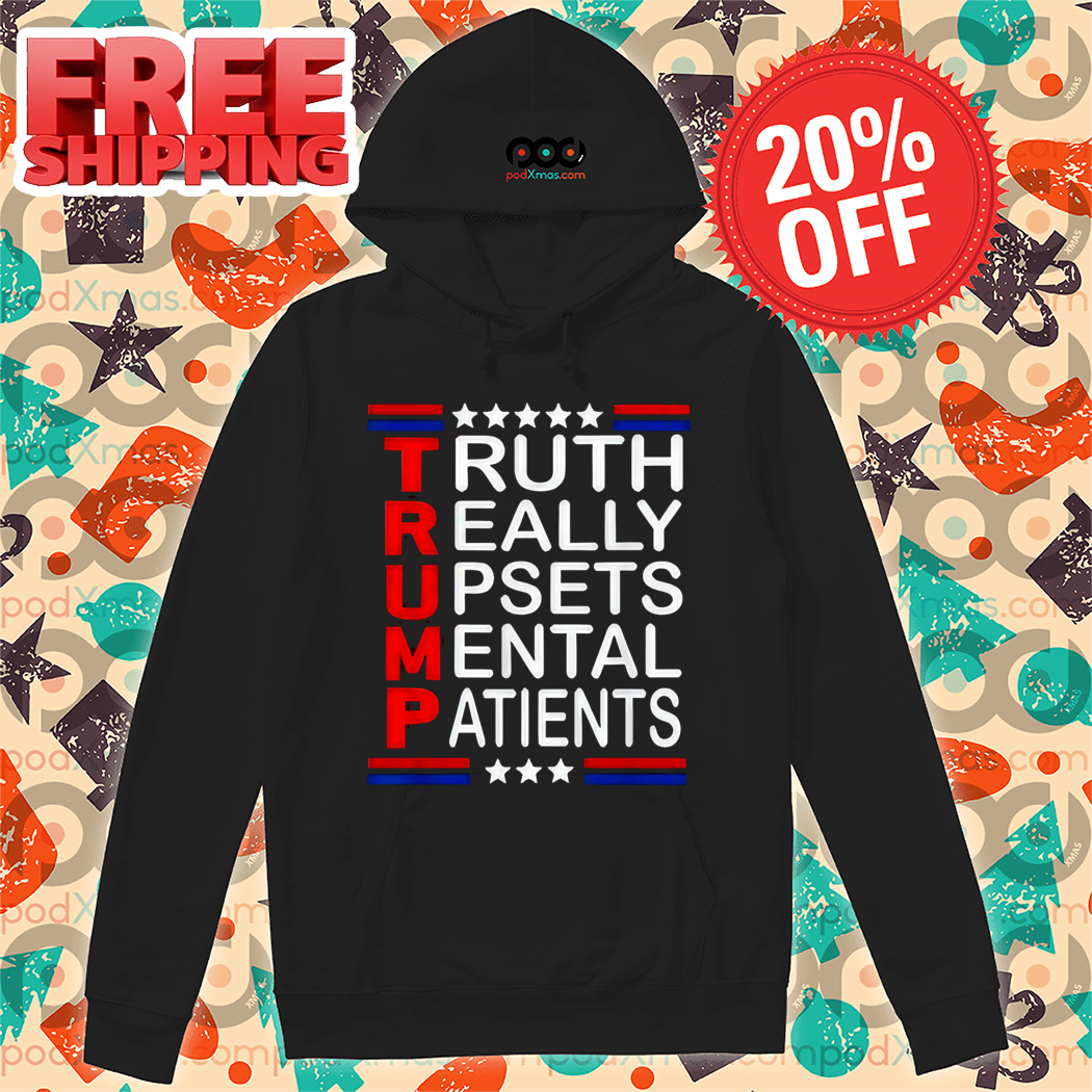 Trump Truth Really Upsets Mental Patients Shirt