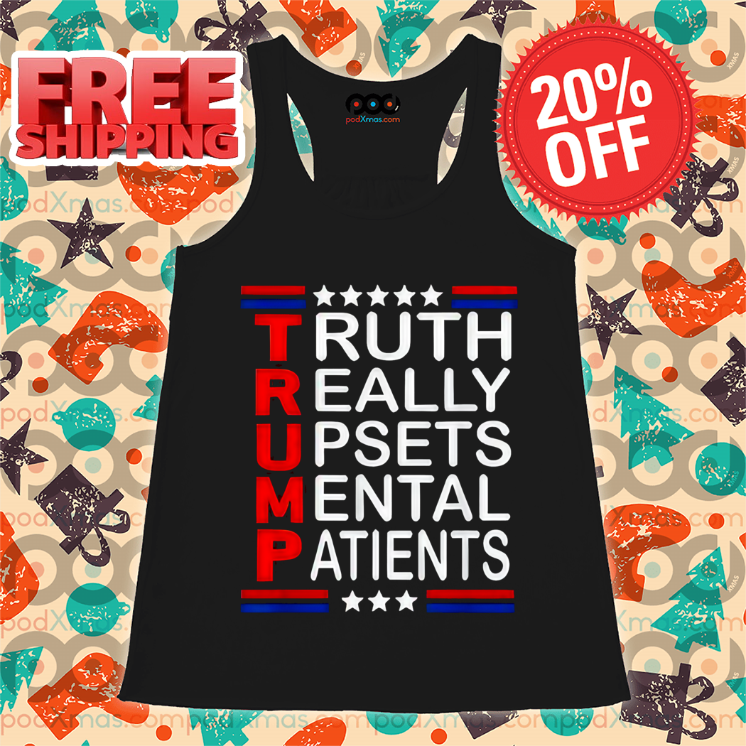 Trump Truth Really Upsets Mental Patients Shirt