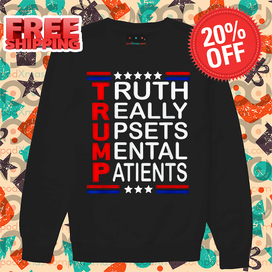 Trump Truth Really Upsets Mental Patients Shirt