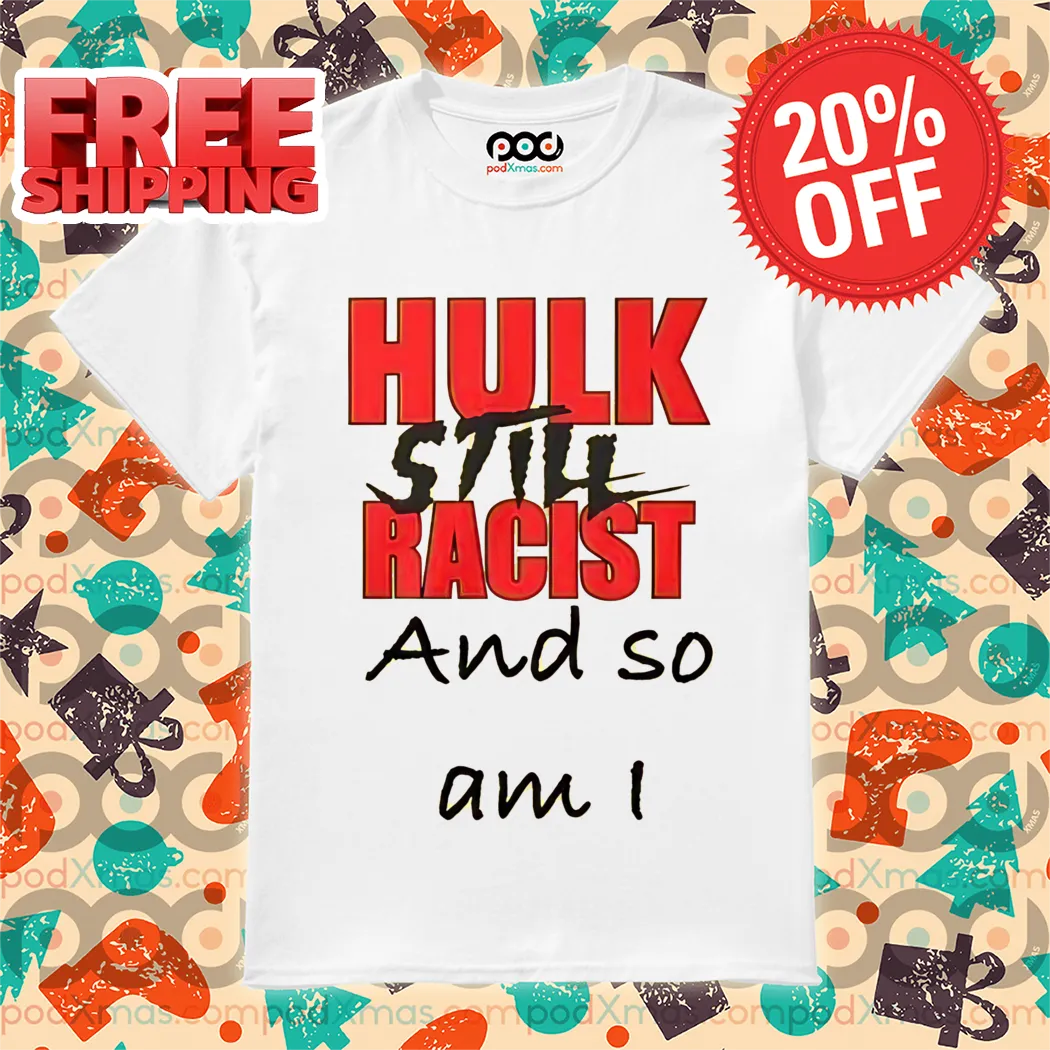 Hulk Still Racist And So Am I Shirt