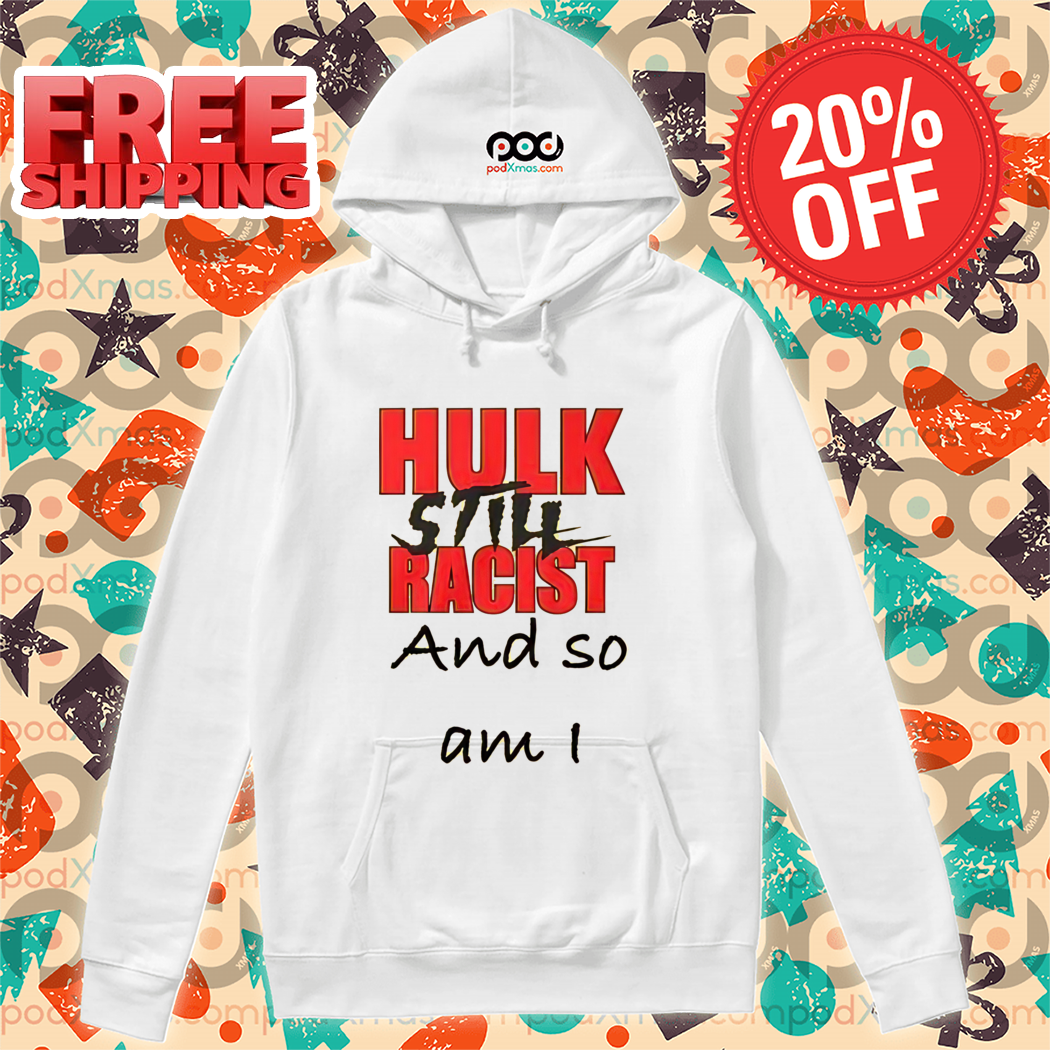 Hulk Still Racist And So Am I Shirt