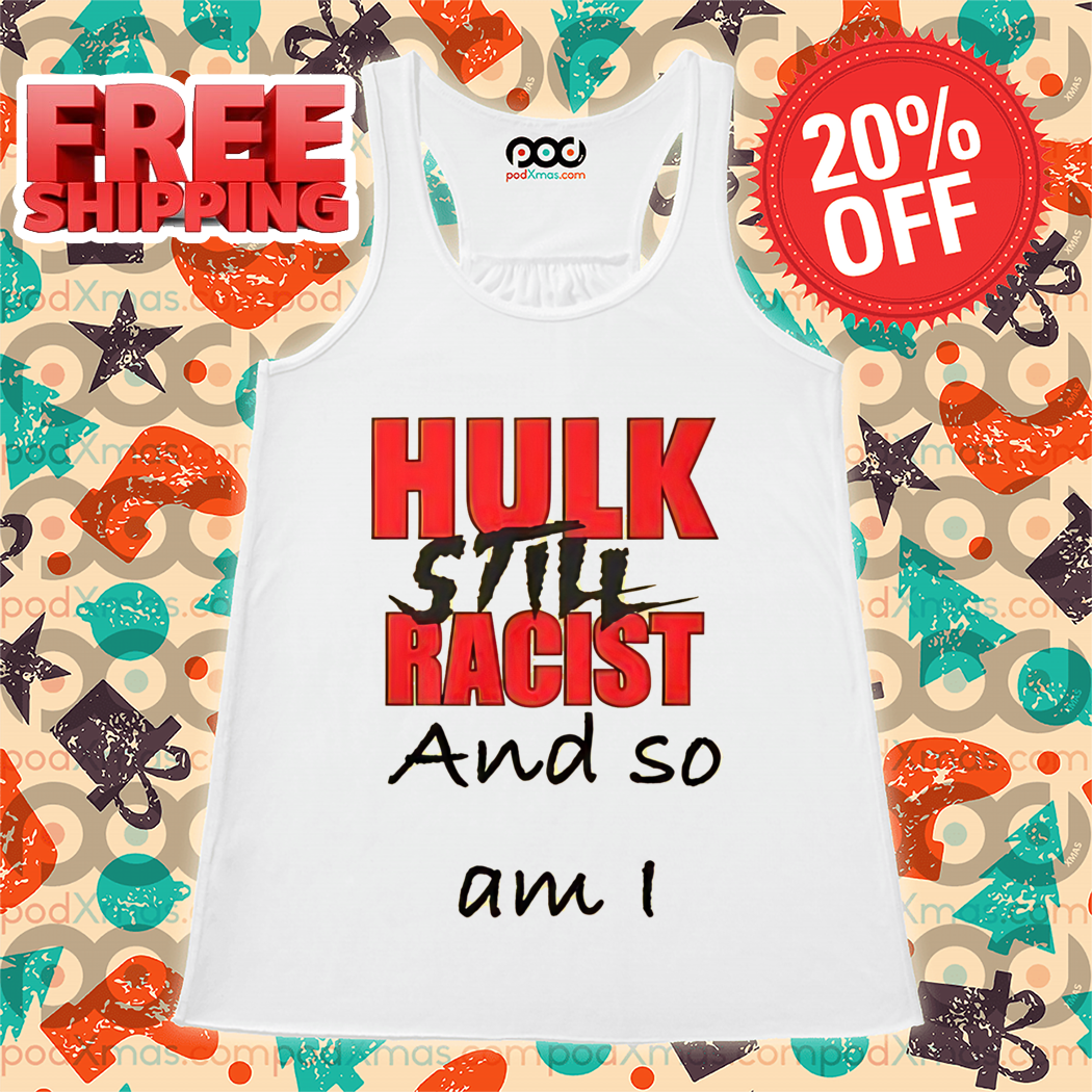 Hulk Still Racist And So Am I Shirt