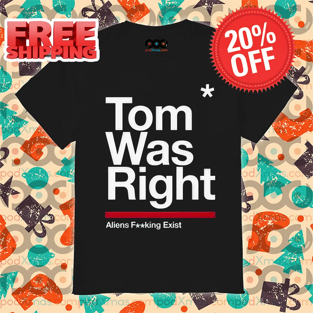 Tom Was Right Aliens Fucking Exist Shirt