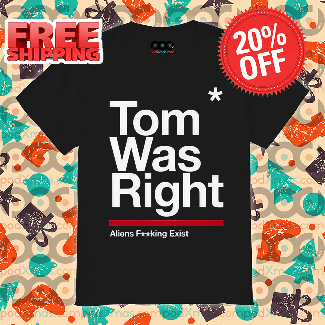 Tom Was Right Aliens Fucking Exist Shirt