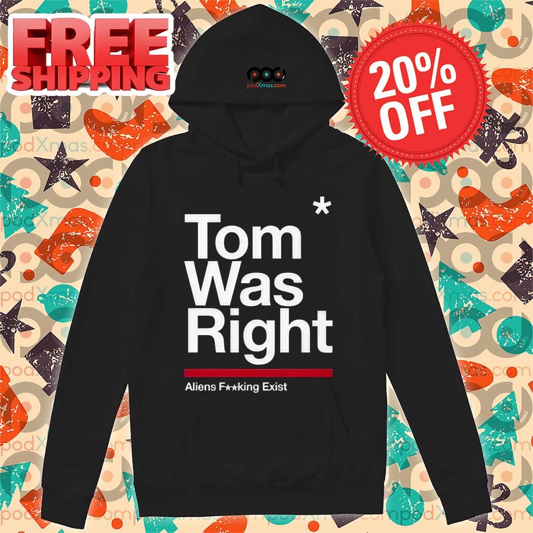 Tom Was Right Aliens Fucking Exist Shirt