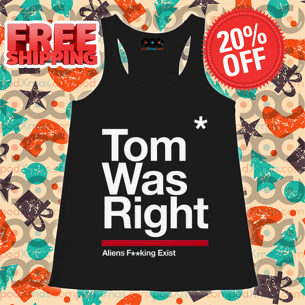 Tom Was Right Aliens Fucking Exist Shirt