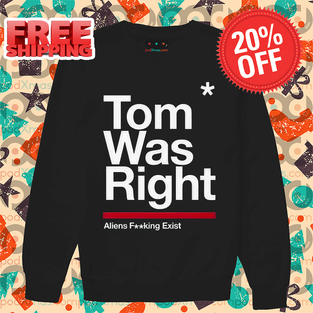 Tom Was Right Aliens Fucking Exist Shirt