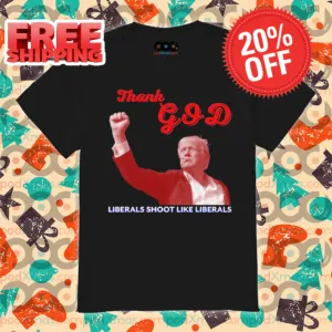 Donald Trump Thank God Liberals Shoot Like Liberals Shirt