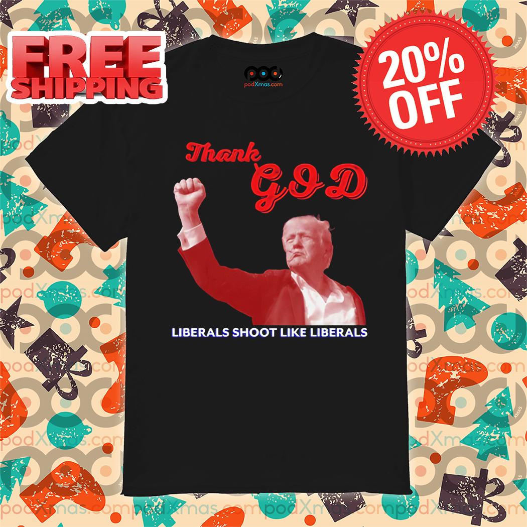 Donald Trump Thank God Liberals Shoot Like Liberals Shirt 5 Donald Trump Thank God Liberals Shoot Like Liberals Shirt