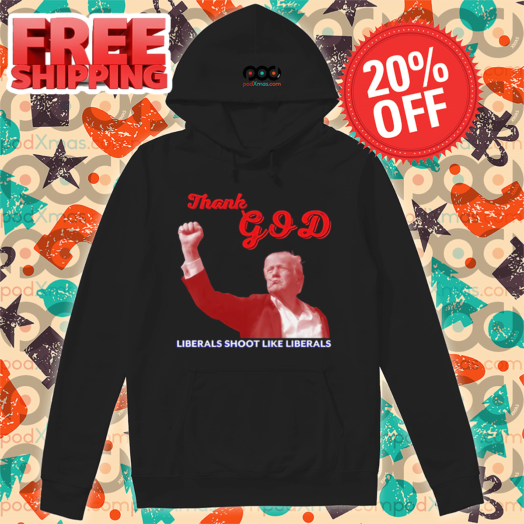 Donald Trump Thank God Liberals Shoot Like Liberals Shirt