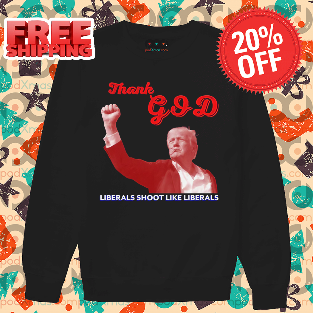 Donald Trump Thank God Liberals Shoot Like Liberals Shirt