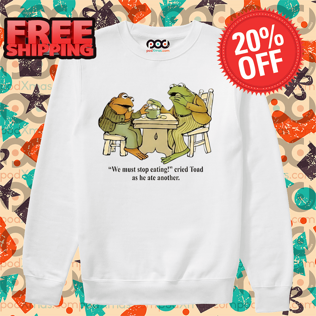 Frog And Toad We Must Stop Eating Cried Tond As He Ate Another Shirt