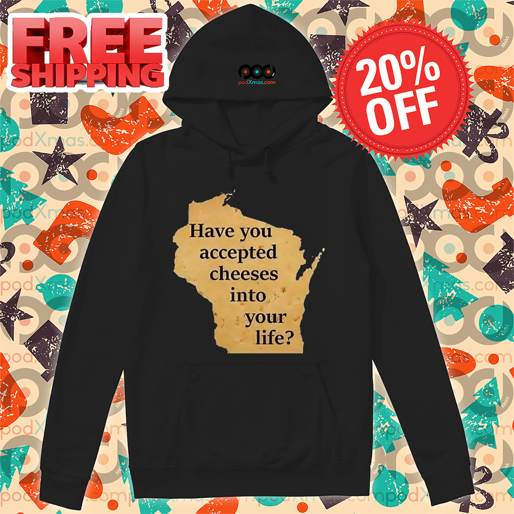 Have You Accepted Cheeses Into Your Life Shirt