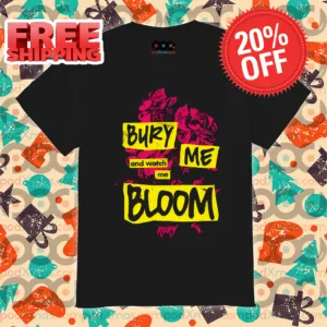 Bury Me And Watch Me Bloom Shirt