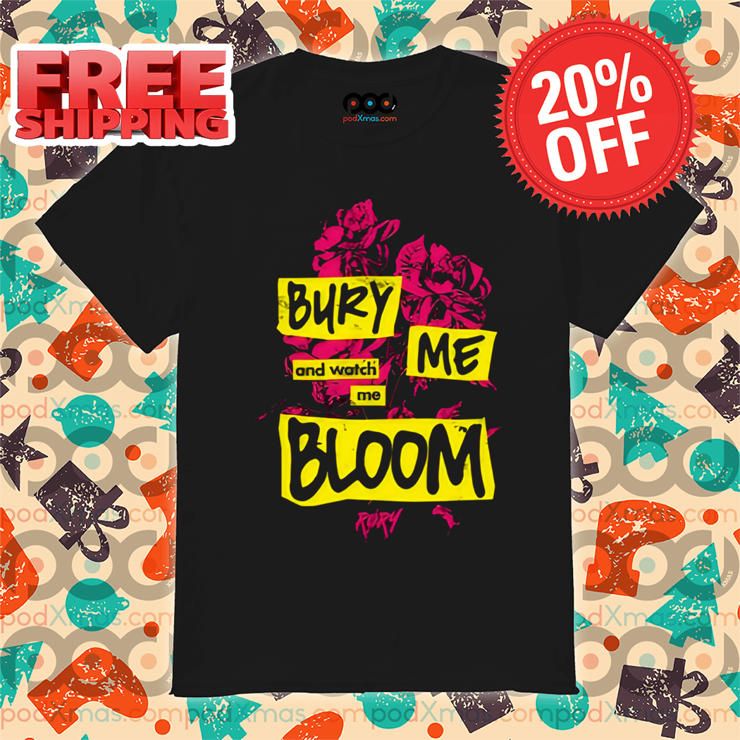 Bury Me And Watch Me Bloom Shirt