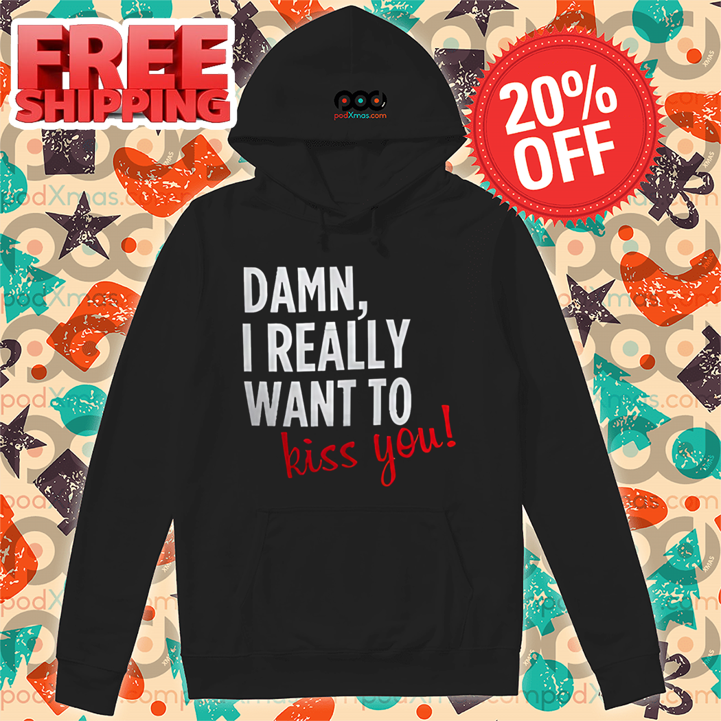 Damn I Really Want To Kiss You Shirt