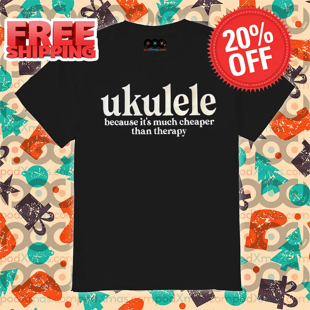 Ukulele Because It's Much Cheaper Than Therapy Shirt