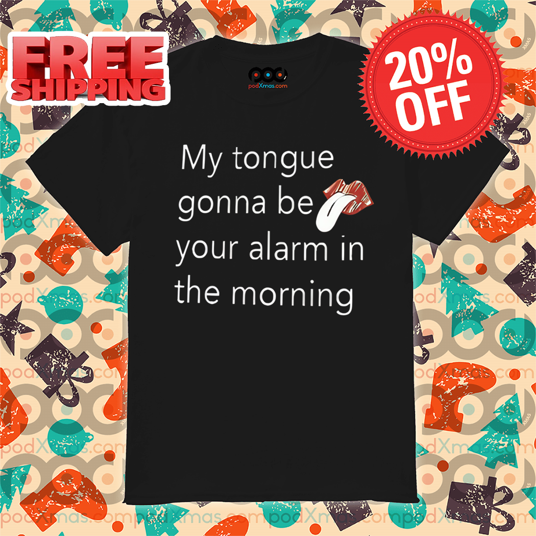 My Tongue Gonna Be Your Alarm In The Morning Shirt