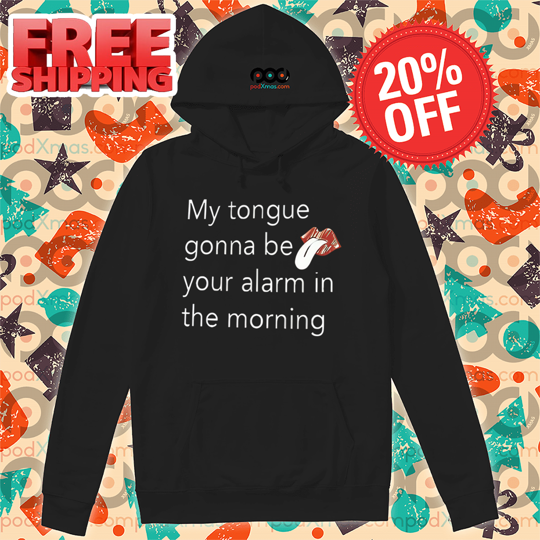 My Tongue Gonna Be Your Alarm In The Morning Shirt