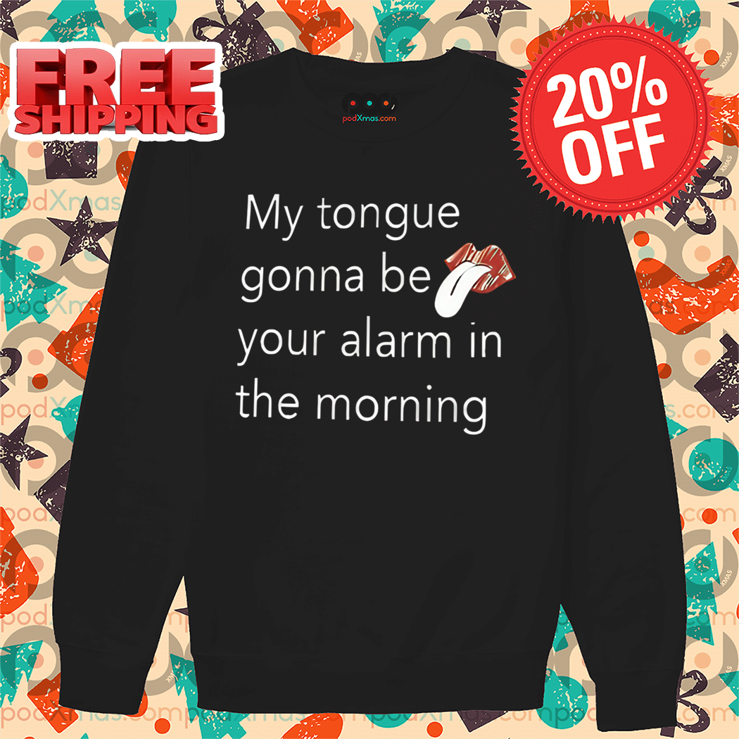 My Tongue Gonna Be Your Alarm In The Morning Shirt