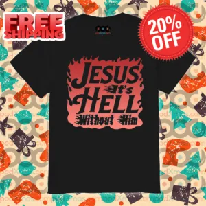 Jesus It's Hell Without Him 2024 Shirt