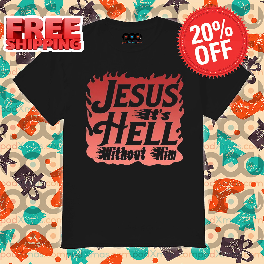 Jesus It's Hell Without Him 2024 Shirt