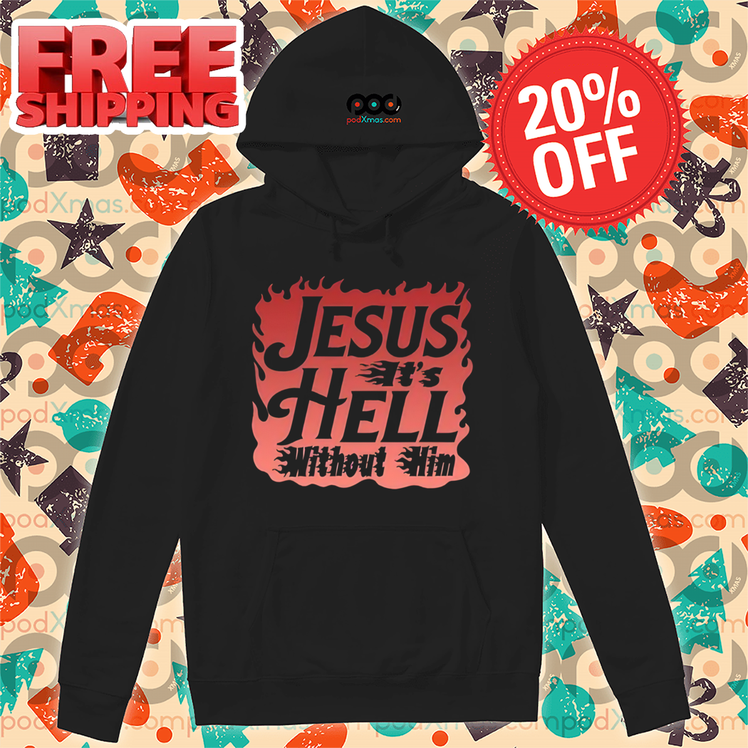 Jesus It's Hell Without Him 2024 Shirt