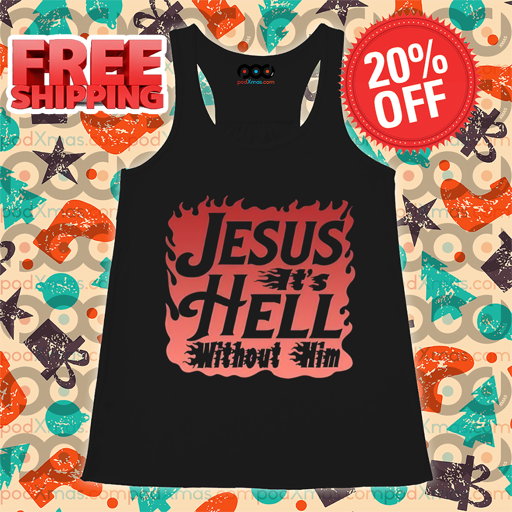 Jesus It's Hell Without Him 2024 Shirt