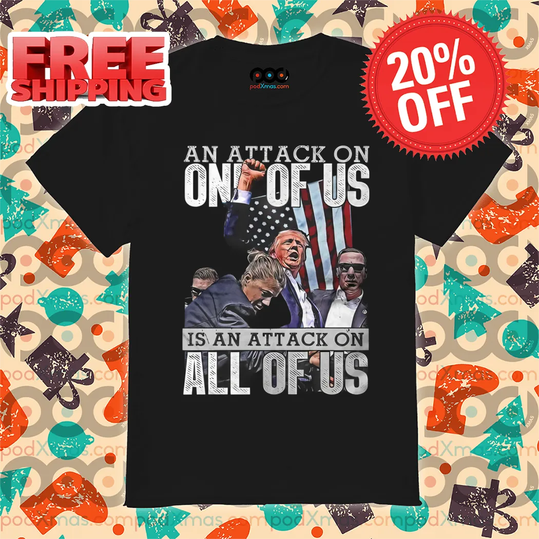 Donald Trump Fight An Attack On One Of Us Is An Attack On All Of Us Shirt