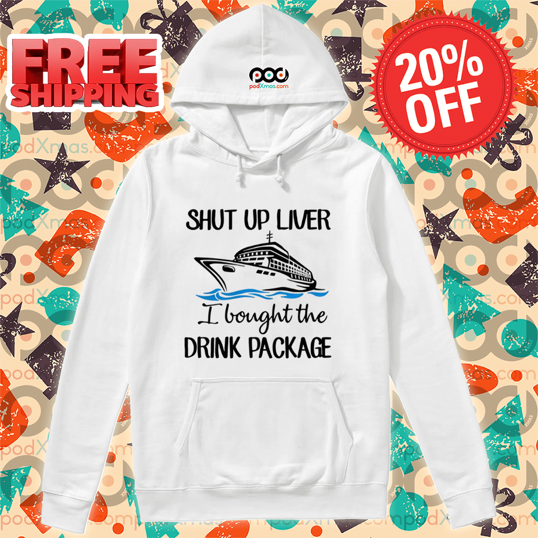 Ship Shut Up Liver I Bought The Drink Package Shirt