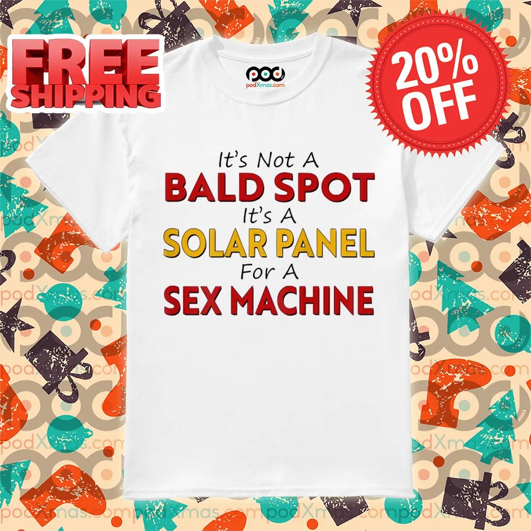 It's Not A Bald Spot It's A Solar Panel For A Sex Machine Shirt