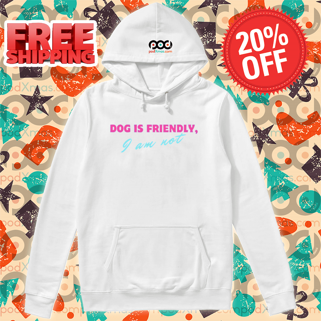 Dog Is Friendly I Am Not 2024 Shirt